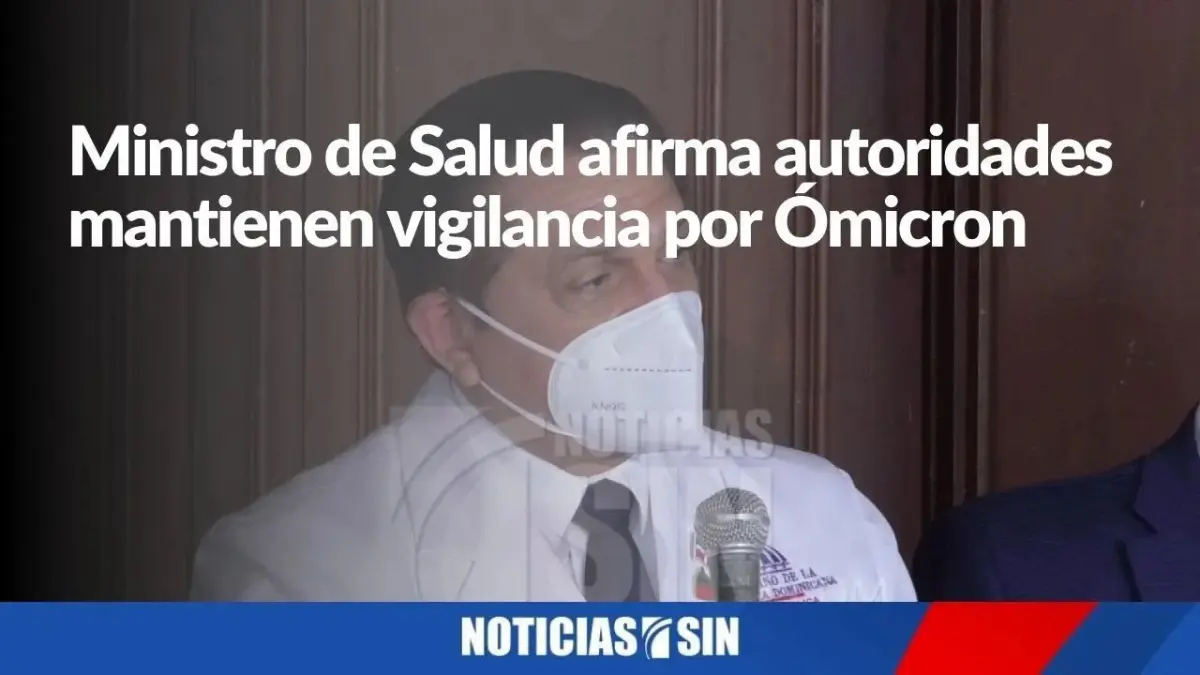 Ministro de Salud afirma autoridades mantienen vigilancia por Ómicron