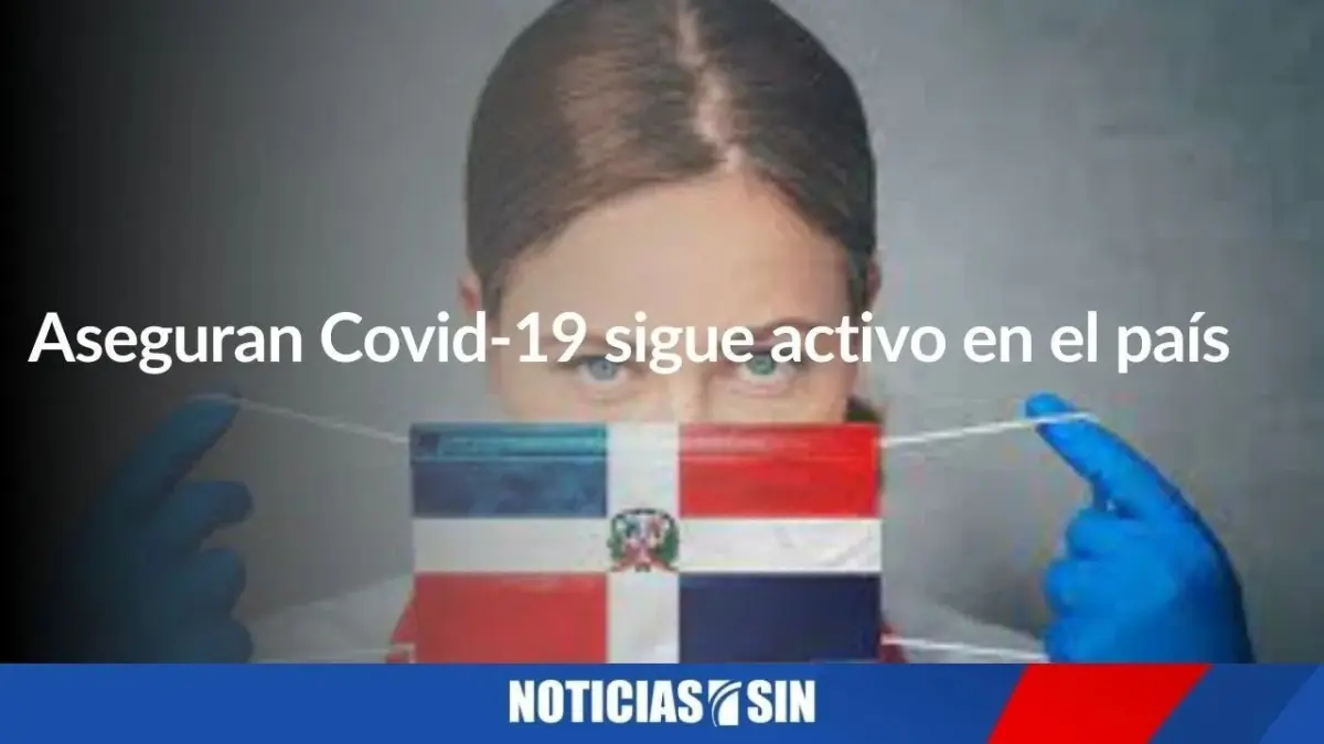 Aseguran Covid-19 sigue activo en el país